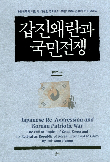 갑진왜란과 국민전쟁 = Japanese aggression and Korean patriotic war:the fall of empire of great Korea and its revival as republic of Korea:from 1904 to Cairo : 대한제국의 패망과 대한민국의 부활:1904년부터 카이로까지