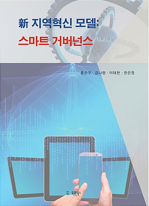 (新) 지역혁신 모델  : 스마트 거버넌스 / 저자: 홍순구 ; 김나랑 ; 이태헌 ; 한은정.