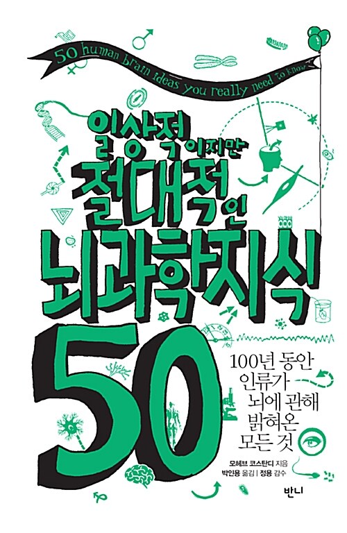 일상적이지만 절대적인 뇌과학지식 50  - [전자책]  : 100년 동안 인류가 뇌에 관해 밝혀온 모든...