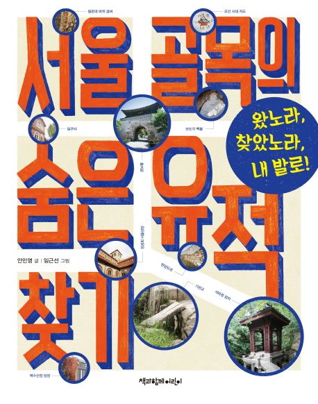 서울 골목의 숨은 유적 찾기  : 왔노라, 찾았노라, 내 발로! / 안민영 글  ; 임근선 그림