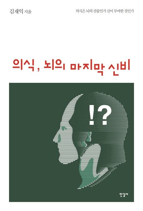 의식, 뇌의 마지막 신비 = Consciousness, the last mystery of the brain : 의식은 뇌의 산물인가 신이 부여한 것인가