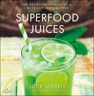 Superfood Juices (100 Delicious, Energizing & Nutrient-Dense Recipes)