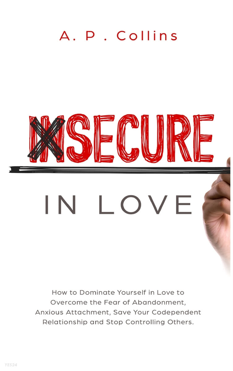 Insecure in Love (How to Dominate Yourself in Love to Overcome the Fear of Abandonment, Anxious Attachment, Save Your Codependent Relationship and Stop Controlling Others.)