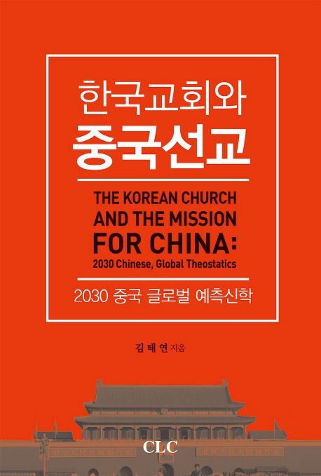 한국교회와 중국선교 : 2030 중국 글로벌 예측신학 = The Korean Church and the Mission for China: 2030 Chinese, Global Theostatics