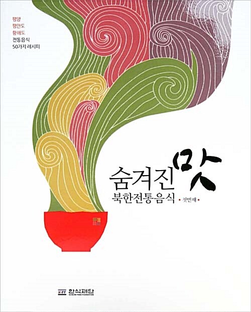 숨겨진 맛 북한전통음식. 첫번째 : 평양, 평안도, 황해도 전통음식 50가지 레시피 / 한식재단 편