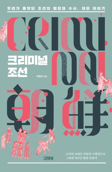 크리미널 조선= Criminal 朝鮮: 우리가 몰랐던 조선의 범죄와 수사, 재판 이야기