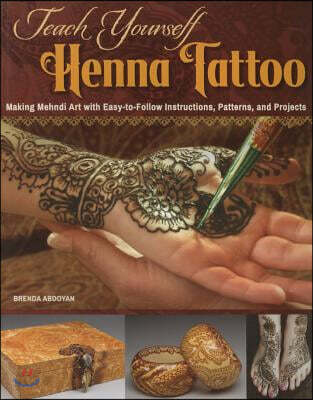Teach Yourself Henna Tattoo (Making Mehndi Art with Easy-to-Follow Instructions, Patterns, and Projects)