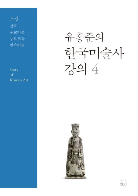 (유홍준의)한국미술사 강의 = Story of Korean art. 4 조선 건축·불교미술·능묘조각·민속미술