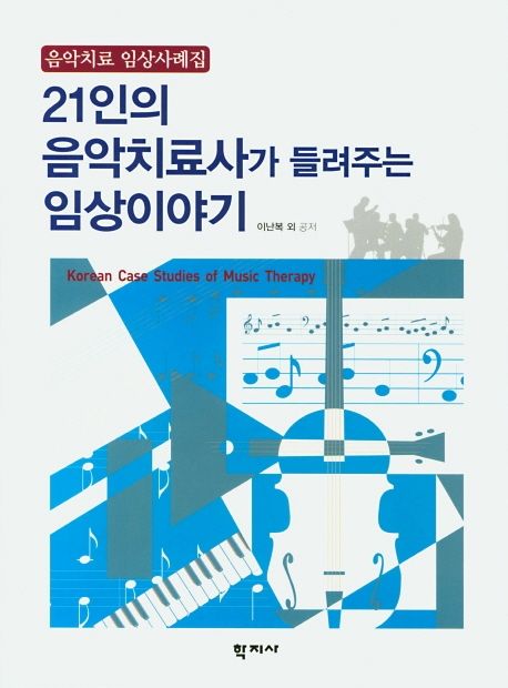 21인의 음악치료사가 들려주는 임상이야기  = Korean case studies of music therapy  : 음악치료 임상사례집