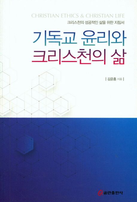 기독교 윤리와 크리스천의 삶 = Christian Ethics ＆ Christian Life : 크리스천의 성공적인 삶을 위한 지침서