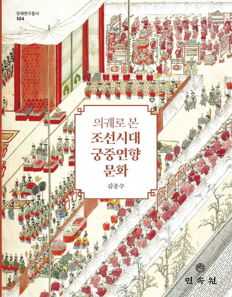 (의궤로 본) 조선시대 궁중연향 문화 / 지은이: 김종수