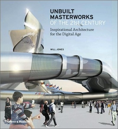 Unbuilt masterworks of the 21st century  : inspirational architecture for the digital age