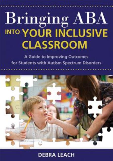 Bringing ABA Into Your Inclusive Classroom: A Guide to Improving Outcomes for Students with Autism Spectrum Disorders (A Guide to Improving Outcomes for Students With Autism Spectrum Disorders)
