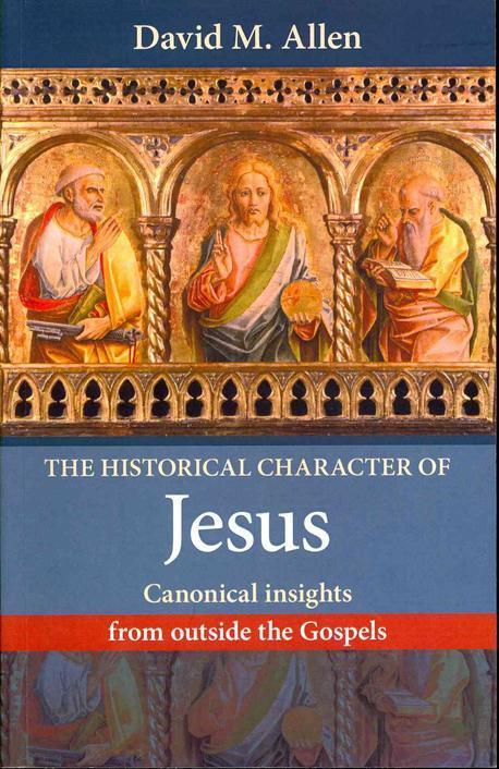 The Historical Character of Jesus (Canonical Insights from Outside The Gospels)