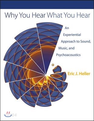 Why you hear what you hear  : an experiential approach to sound, music, and psychoacoustics : Eric J. Heller.