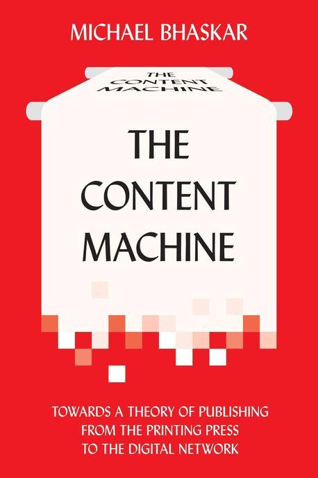 The Content Machine: Towards a Theory of Publishing from the Printing Press to the Digital Network (Towards a Theory of Publishing from the Printing Press to the Digital Network)