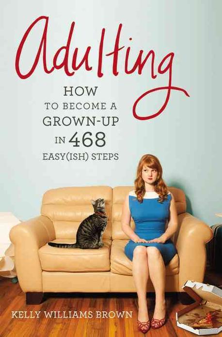 Adulting : How to Become a Grown-up in 468 Easy Steps