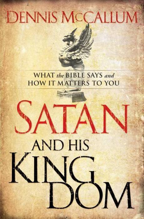 Satan and his kingdom : what the Bible says and how it matters to you : y cDennis McCallum