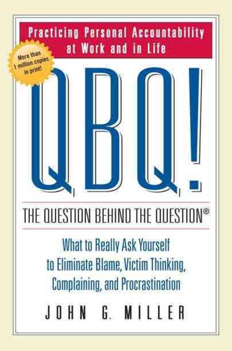 QBQ! the Question Behind the Question: Practicing Personal Accountability at Work and in Life (Practicing Personal Accountability at Work and in Life. What to Really Ask Your Self to Eliminate Blame, Complaining, and Procrastination)