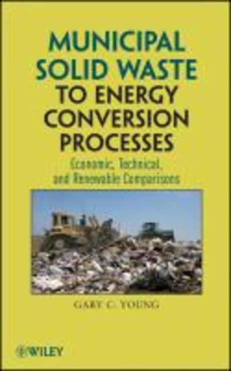 Municipal Solid Waste To Energy Conversion Processes: Economic, Technical, And Renewable Comparisons (Economic, Technical, and Renewable Comparisons)