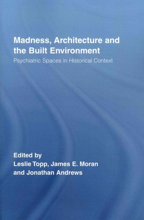 Madness, Architecture and the Built Environment (Psychiatric Spaces in Historical Context)