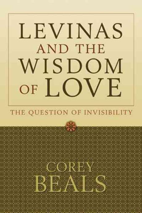Le>vinas and the wisdom of love : the question of invisibility / Corey Beals