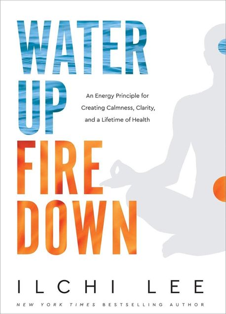 Water Up Fire Down: An Energy Principle for Creating Calmness, Clarity, and a Lifetime of Health (An Energy Principle for Creating Calmness, Clarity, and a Lifetime of Health)