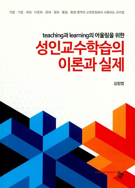 (Teaching과 learning의 어울림을 위한) 성인교수학습의 이론과 실제 : 직업.기업.여성.다문화.문해.평화.통일 영역의 교육현장에서 사용하는 교수법