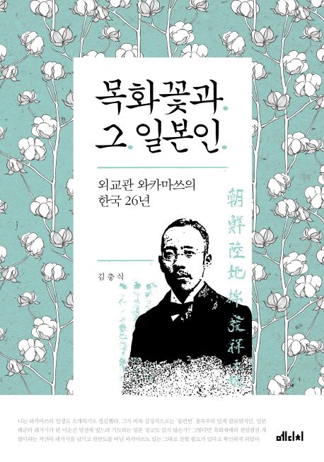 목화꽃과 그 일본인 : 외교관 와카마쓰의 한국 26년 / 김충식 [저]
