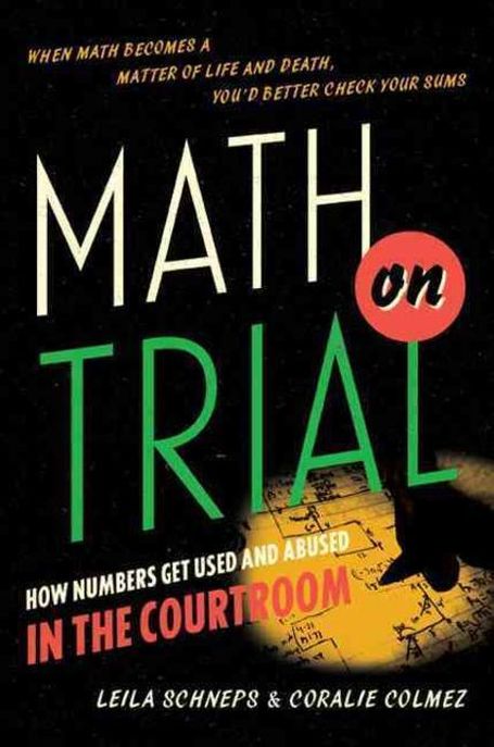 Math on Trial (How Numbers Get Used and Abused in the Courtroom)