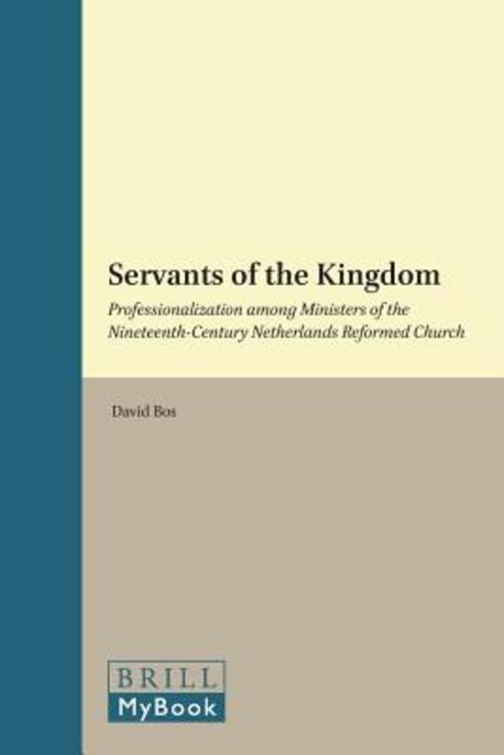 Servants of the Kingdom: Professionalization Among Ministers of the Nineteenth-Century Netherlands Reformed Church (Professionalization Among Ministers of the Nineteenth-century Netherlands Reformed Church)