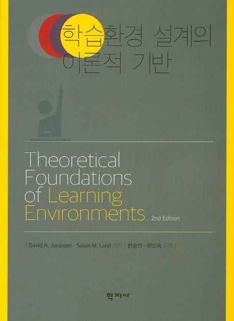 학습환경 설계의 이론적 기반 / David H. Jonassen ; Susan M. Land [공]편저 ; 한승연 ; 한인숙...