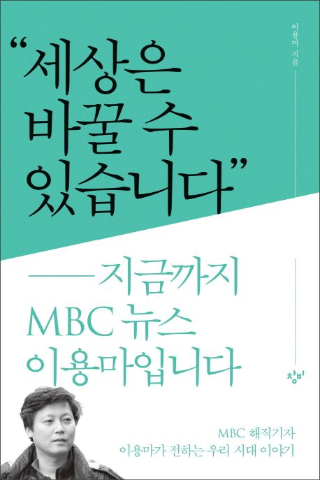 세상은 바꿀 수 있습니다  : 지금까지 MBC뉴스 이용마입니다 / 이용마 지음.