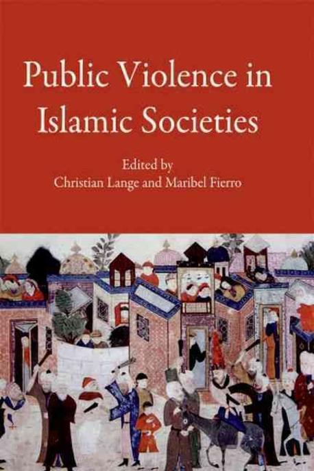 Public Violence in Islamic Societies: Power, Discipline, and the Construction of the Public Sphere, 7th-19th Centuries Ce (Power, Discipline, and the Construction of the Public Sphere, 7th-19th Centuries Ce)