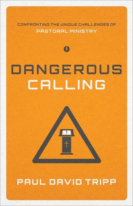 Dangerous calling : confronting the unique challenges of pastoral ministry