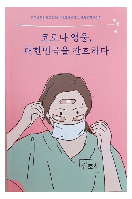 코로나 영웅 대한민국을 간호하다 : 코로나 현장으로 달려간 간호사들과 그 가족들의 이야기