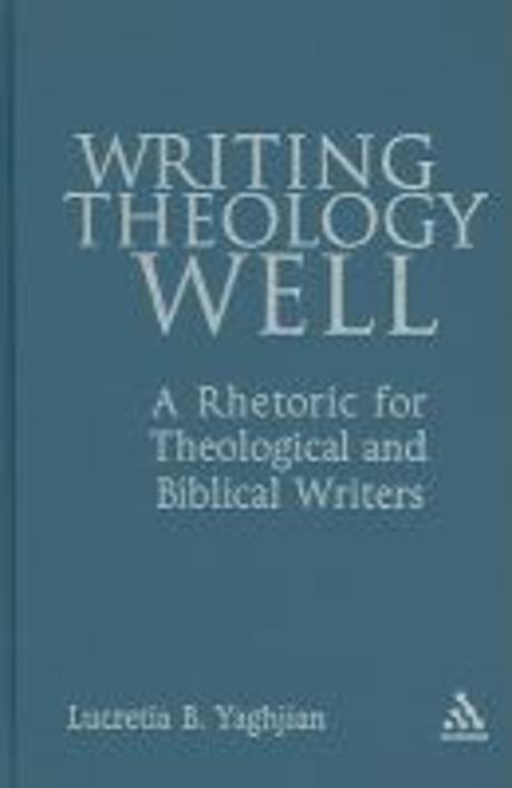Writing theology well  : a rhetoric for theological and biblical writers Lucretia B. Yaghj...