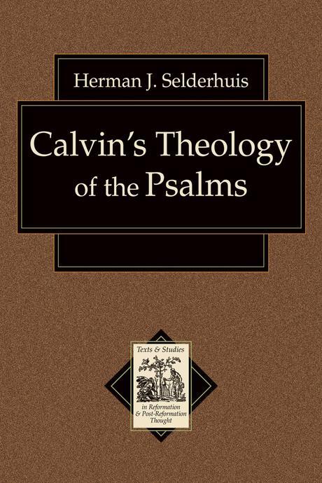 Calvin's theology of the Psalms Herman J. Selderhuis