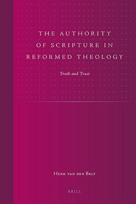 The authority of Scripture in Reformed theology  : truth and trust by Henk van den Belt