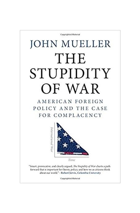The Stupidity of War: American Foreign Policy and the Case for Complacency (American Foreign Policy and the Case for Complacency)