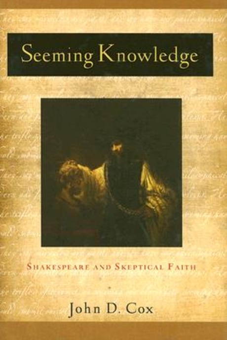 Seeming knowledge : Shakespeare and skeptical faith / edited by John D. Cox