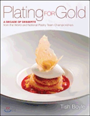 Plating for gold : a decade of dessert recipes from the world and national pastry team championships