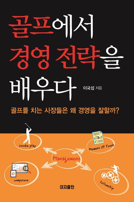 골프에서 경영 전략을 배우다 : 골프를 치는 사장들은 왜 경영을 잘할까? / 이국섭 지음