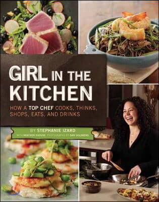 Girl in the Kitchen: How a Top Chef Cooks, Thinks, Shops, Eats & Drinks (How a Top Chef Cooks, Thinks, Shops, Eats, and Drinks)