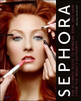 Sephora : the ultimate guide to makeup, skin, and hair from the beauty authority