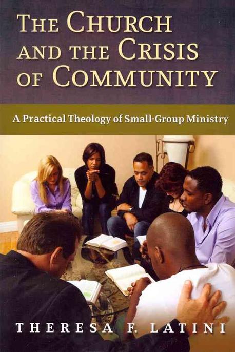 The church and the crisis of community : a practical theology of small group ministry Ther...