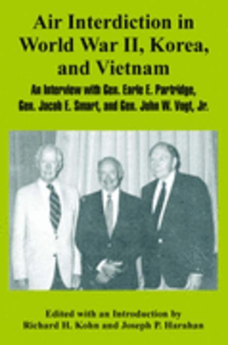 Air Interdiction in World War II, Korea, and Vietnam: An Interview with General. Earle E. Partridge, Gen. Jacob E. Smart, and Gen. John W. Vogt, Jr. (An Interview With General. Earle E. Partridge, Gen. Jacob E. Smart, And Gen. John W. Vogt, Jr.)
