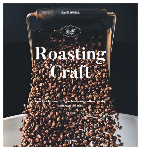 로스팅 크래프트 : 새로운 시대의 커피 로스팅  = Roasting craft : new guidelines for a professional coffee roaster
