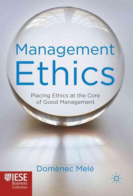 Management Ethics: Placing Ethics at the Core of Good Management (Placing Ethics at the Core of Good Management)