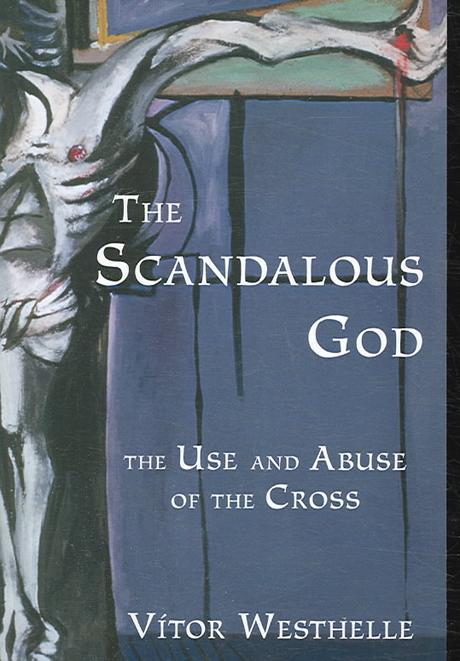 The scandalous God : the use and abuse of the cross